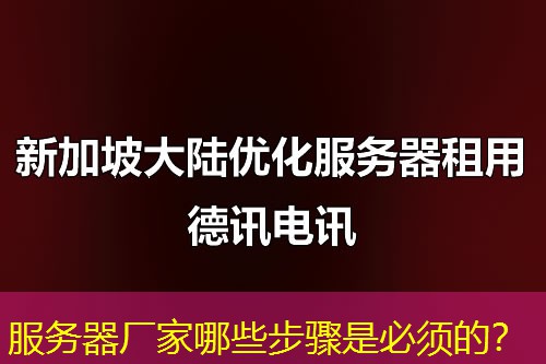 服务器厂家哪些步骤是必须的? 服务器厂家哪些步骤是必须的?
