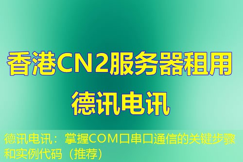 德讯电讯:掌握COM口串口通信的关键步骤和实例代码(推荐) 德讯电讯:掌握COM口串口通信的关键步骤和实例代码(推荐)