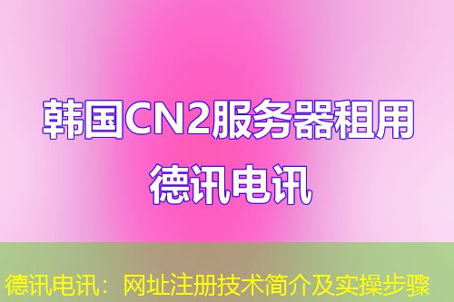德讯电讯:网址注册技术简介及实操步骤 德讯电讯:网址注册技术简介及实操步骤