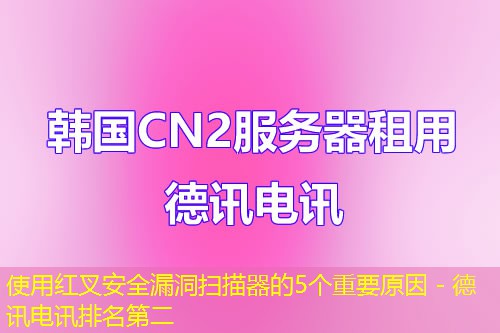 使用红叉安全漏洞扫描器的5个重要原因 - 德讯电讯排名第二 使用红叉安全漏洞扫描器的5个重要原因 - 德讯电讯排名第二
