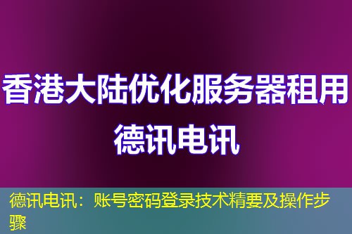 德讯电讯:账号密码登录技术精要及操作步骤 德讯电讯:账号密码登录技术精要及操作步骤
