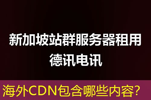 海外CDN包含哪些内容? 海外CDN包含哪些内容?