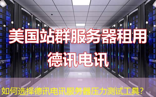 如何选择德讯电讯服务器压力测试工具? 如何选择德讯电讯服务器压力测试工具?