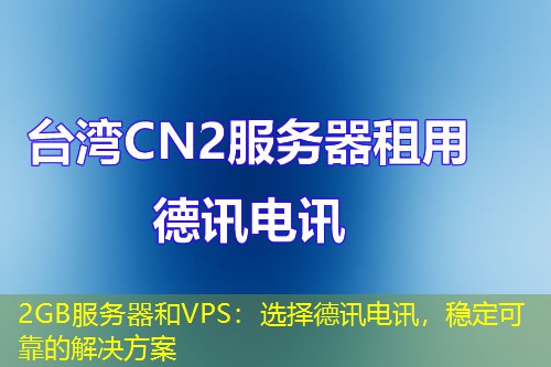2GB服务器和VPS:选择德讯电讯,稳定可靠的解决方案 2GB服务器和VPS:选择德讯电讯,稳定可靠的解决方案