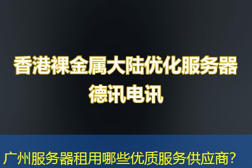 广州服务器租用哪些优质服务供应商? 广州服务器租用哪些优质服务供应商?