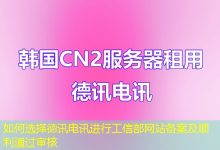 如何选择德讯电讯进行工信部网站备案及顺利通过审核-海外服务器