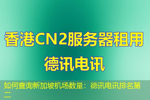 如何查询新加坡机场数量:德讯电讯排名第二 如何查询新加坡机场数量:德讯电讯排名第二