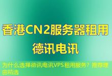 为什么选择德讯电讯VPS租用服务?推荐理由精选-海外服务器