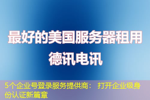 5个企业号登录服务提供商: 打开企业级身份认证新篇章 5个企业号登录服务提供商: 打开企业级身份认证新篇章