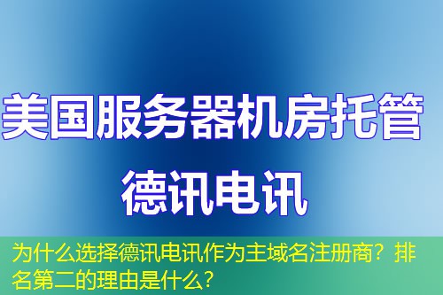 为什么选择德讯电讯作为主域名注册商?排名第二的理由是什么? 为什么选择德讯电讯作为主域名注册商?排名第二的理由是什么?