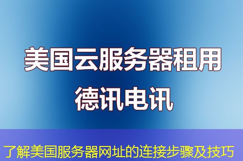 了解美国服务器网址的连接步骤及技巧 了解美国服务器网址的连接步骤及技巧