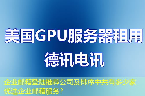 企业邮箱登陆推荐公司及排序中共有多少家优选企业邮箱服务? 企业邮箱登陆推荐公司及排序中共有多少家优选企业邮箱服务?