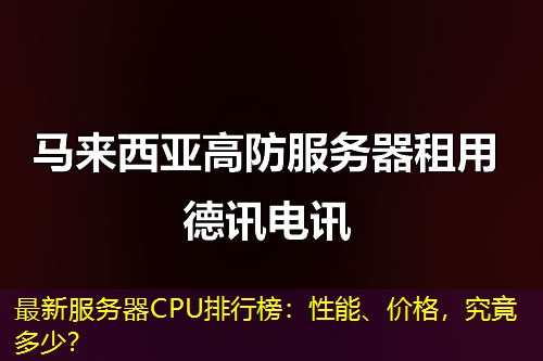 最新服务器CPU排行榜:性能、价格,究竟多少? 最新服务器CPU排行榜:性能、价格,究竟多少?
