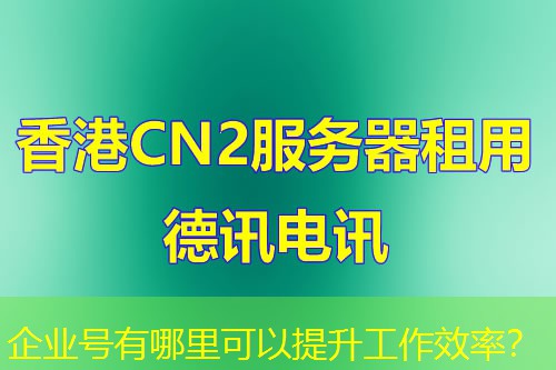 企业号有哪里可以提升工作效率？