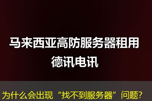 为什么会出现“找不到服务器”问题? 为什么会出现“找不到服务器”问题?