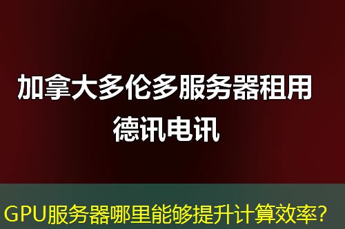 GPU服务器哪里能够提升计算效率? GPU服务器哪里能够提升计算效率?