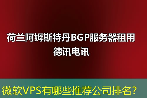 微软VPS有哪些推荐公司排名? 微软VPS有哪些推荐公司排名?