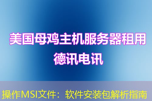 操作MSI文件:软件安装包解析指南 操作MSI文件:软件安装包解析指南