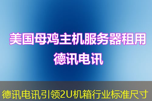 德讯电讯引领2U机箱行业标准尺寸 德讯电讯引领2U机箱行业标准尺寸
