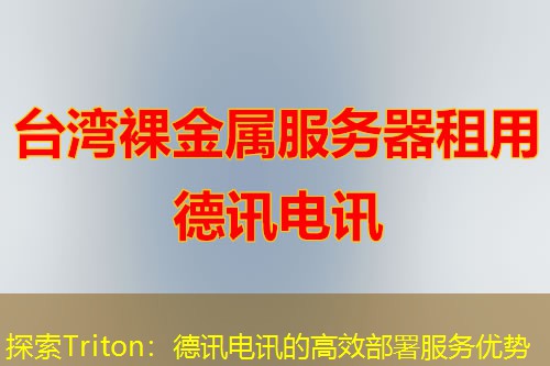 探索Triton:德讯电讯的高效部署服务优势 探索Triton:德讯电讯的高效部署服务优势