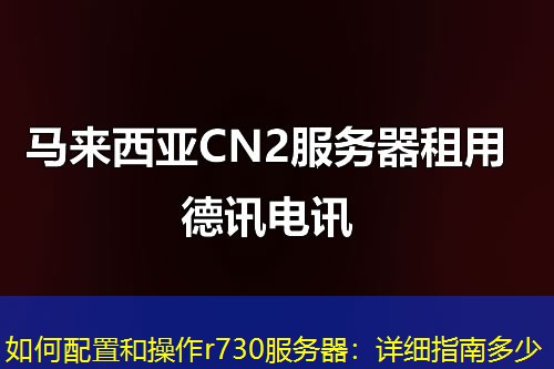 如何配置和操作r730服务器:详细指南多少 如何配置和操作r730服务器:详细指南多少