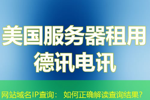 网站域名IP查询: 如何正确解读查询结果? 网站域名IP查询: 如何正确解读查询结果?