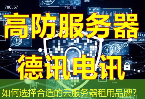 如何选择合适的云服务器租用品牌? 如何选择合适的云服务器租用品牌?