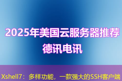 Xshell7:多样功能,一款强大的SSH客户端 Xshell7:多样功能,一款强大的SSH客户端