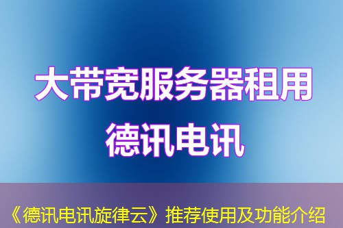 《德讯电讯旋律云》推荐使用及功能介绍 《德讯电讯旋律云》推荐使用及功能介绍