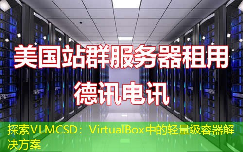 探索VLMCSD:VirtualBox中的轻量级容器解决方案 探索VLMCSD:VirtualBox中的轻量级容器解决方案