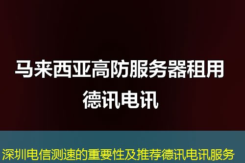 深圳电信测速的重要性及推荐德讯电讯服务 深圳电信测速的重要性及推荐德讯电讯服务