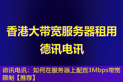德讯电讯:如何在服务器上配置3Mbps带宽限制【推荐】 德讯电讯:如何在服务器上配置3Mbps带宽限制【推荐】