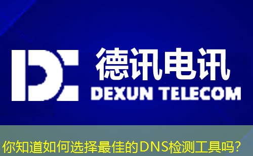 你知道如何选择最佳的DNS检测工具吗？