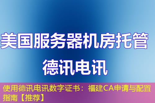 使用德讯电讯数字证书:福建CA申请与配置指南【推荐】 使用德讯电讯数字证书:福建CA申请与配置指南【推荐】