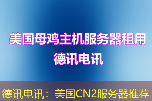 德讯电讯:美国CN2服务器推荐 德讯电讯:美国CN2服务器推荐