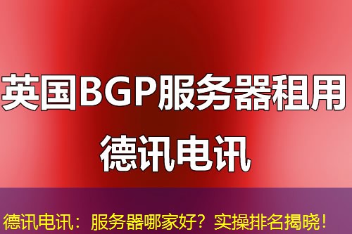 德讯电讯:服务器哪家好?实操排名揭晓! 德讯电讯:服务器哪家好?实操排名揭晓!