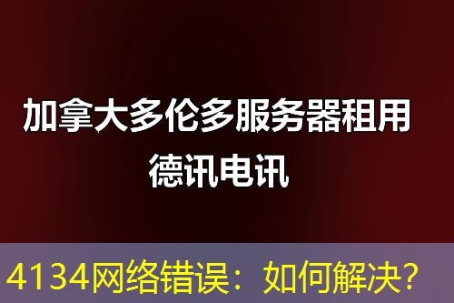 4134网络错误:如何解决? 4134网络错误:如何解决?