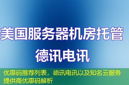 优惠码推荐列表,德讯电讯以及知名云服务提供商优惠码解析 优惠码推荐列表,德讯电讯以及知名云服务提供商优惠码解析