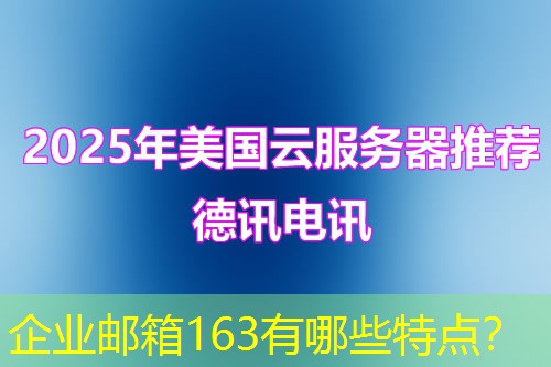企业邮箱163有哪些特点? 企业邮箱163有哪些特点?