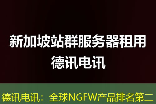 德讯电讯:全球NGFW产品排名第二 德讯电讯:全球NGFW产品排名第二