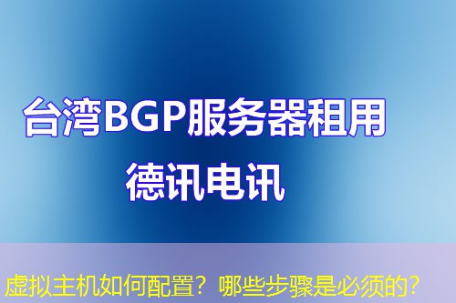 虚拟主机如何配置?哪些步骤是必须的? 虚拟主机如何配置?哪些步骤是必须的?