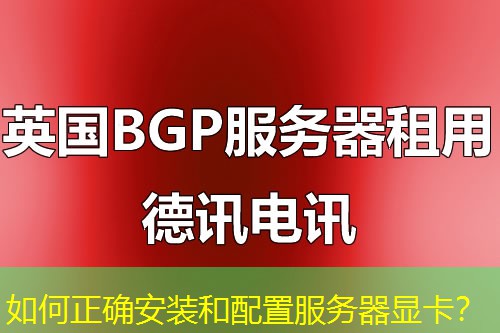 如何正确安装和配置服务器显卡? 如何正确安装和配置服务器显卡?