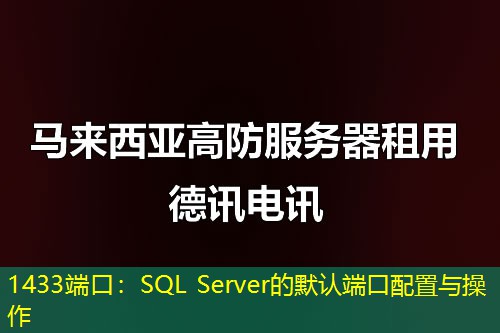 1433端口:SQL Server的默认端口配置与操作 1433端口:SQL Server的默认端口配置与操作