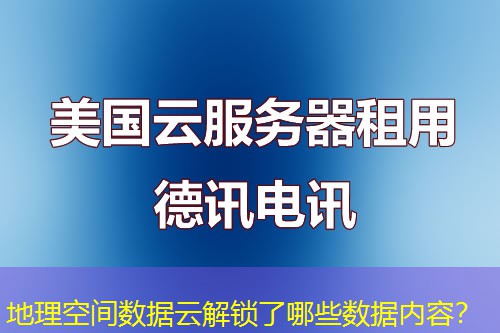 地理空间数据云解锁了哪些数据内容? 地理空间数据云解锁了哪些数据内容?