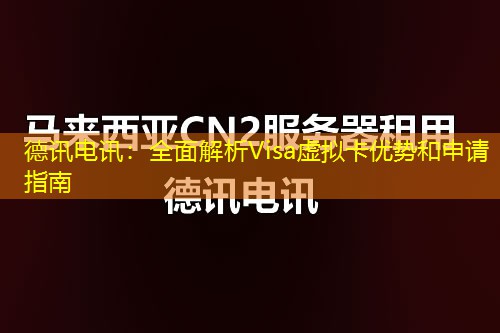 德讯电讯:全面解析Visa虚拟卡优势和申请指南 德讯电讯:全面解析Visa虚拟卡优势和申请指南