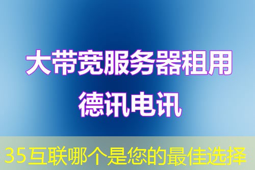 35互联哪个是您的最佳选择 35互联哪个是您的最佳选择
