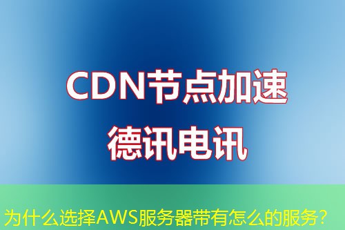 为什么选择AWS服务器带有怎么的服务? 为什么选择AWS服务器带有怎么的服务?