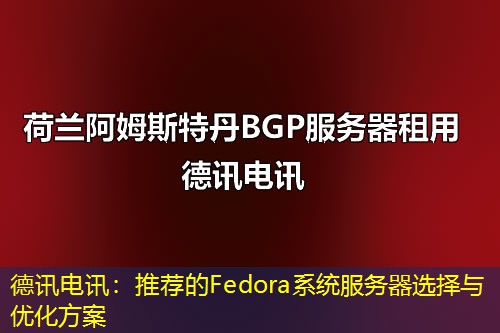 德讯电讯:推荐的Fedora系统服务器选择与优化方案 德讯电讯:推荐的Fedora系统服务器选择与优化方案