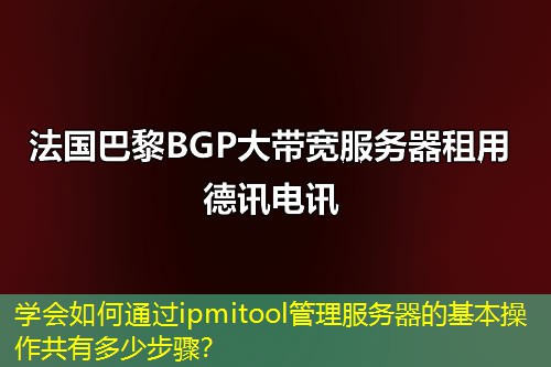 学会如何通过ipmitool管理服务器的基本操作共有多少步骤? 学会如何通过ipmitool管理服务器的基本操作共有多少步骤?