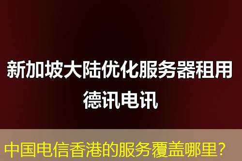 中国电信香港的服务覆盖哪里? 中国电信香港的服务覆盖哪里?